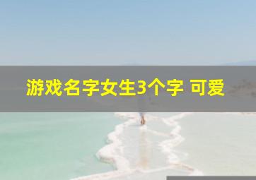 游戏名字女生3个字 可爱